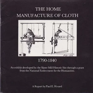 Home Manufacture of Cloth 1790-1840 - An Exhibit Developed by the Slater Mill Historic Site through a grant from the National Endowment for the Humanities, TheRivard, Paul E. 