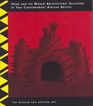 Home and the World: Architectural Sculpture by Two Contemporary African Artists: Aboudramane and Bodys Isek KingelezSerageldin, Ismail and Celeste Olalquiaga, Jean-Louis Pinte and Jean-Marc Patras