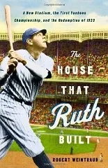 House That Ruth Built, The : A New Stadium, the First Yankees Championship, and the Redemption of 1923Weintraub, Robert