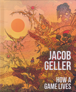 How a Game Lives: The Annotated Essays of Jacob Geller by: Geller, Jacob