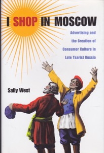 I Shop in Moscow: Advertising and the Creation of Consumer Culture in Late Tsarist Russia by: West, Sally
