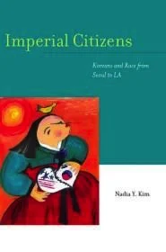 Imperial Citizens: Koreans and Race from Seoul to LAKim, Nadia Y.