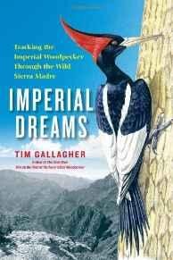 Imperial Dreams: Tracking the Imperial Woodpecker Through the Wild Sierra MadreGallagher, Tim
