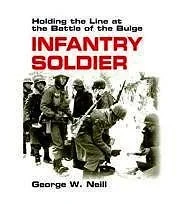 Infantry Soldier: Holding the Line at the Battle of the BulgeNeill, George W.
