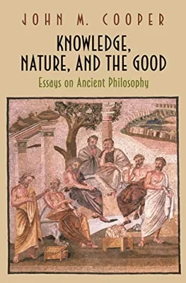 Knowledge, Nature, and the Good: Essays on Ancient PhilosophyCooper, John M.
