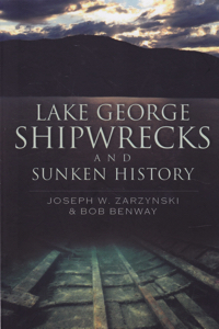 Lake George Shipwrecks and Sunken History by: Zarzynski, Joseph W.; Benway, Bob