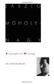 Laszlo Moholy-Nagy: Biographical WritingsKaplan, Louis, Illust. by: Laszlo Moholy-Nagy