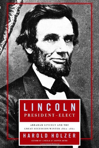 Lincoln President-Elect: Abraham Lincoln and the Great Secession Winter 1860-1861 by: Holzer, Harold