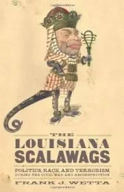 Louisiana Scalawags, The : politics, race, and terrorism during the Civil War and ReconstructionWetta, Frank Joseph