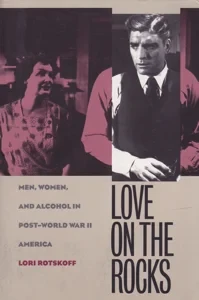 Love On The Rocks: Men, Women, and Alcohol in Post-World War II America by: Rotskoff, Lori