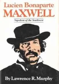 Lucien Bonaparte Maxwell: The Napoleon of the SouthwestMurphy, Lawrence R.