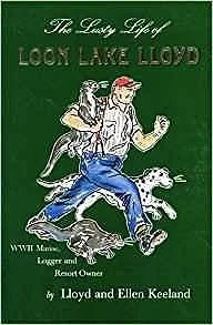 Lusty Life of Loon Lake Lloyd, The: WWII Marine, Logger and Resort OwnerKeeland, Lloyd, Illust. by: Ellen Keeland