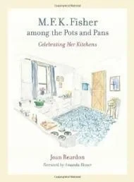 M. F. K. Fisher among the Pots and Pans: Celebrating Her KitchensHesser, Amanda