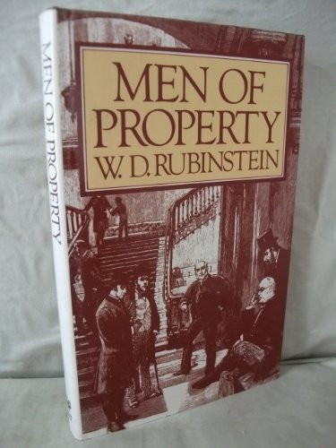MEN OF PROPERTY: THE VERY WEALTHY IN BRITAIN SINCE THE INDUSTRIAL REVOLUTION by: RUBINSTEIN, W D