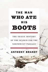Man Who Ate His Boots, The: The Tragic History of the Search for the Northwest PassageBrandt, Anthony