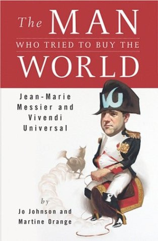 Man Who Tried to Buy the World, The: Jean-Marie Messier and Vivendi Universal by: Orange, Martine
