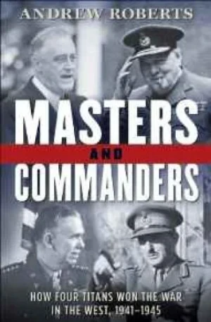 Masters and Commanders: How Four Titans Won the War in the West, 1941-1945Roberts, Andrew