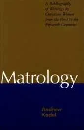 Matrology: A Bibliography of Writings by Christian Women from the First to the Fifteenth CenturiesKadel, Andrew