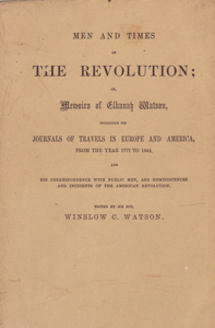 Men and Times of The Revolution; Or, Memoirs of Elkanah Watson by: Watson, Elkanah; Editor: Watson, Winslow C.