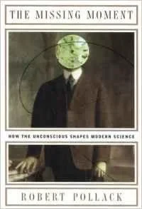 Missing Moment, The: How the Unconscious Shapes Modern SciencePollack, Robert