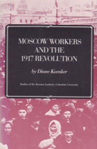 Moscow Workers and the 1917 Revolution: Studies of the Russian Institite, Columbia University by: Koenker, Diane
