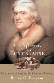 Mr. Jefferson's Lost Cause: Land, Farmers, Slavery, and the Louisiana PurchaseKennedy, Roger G.