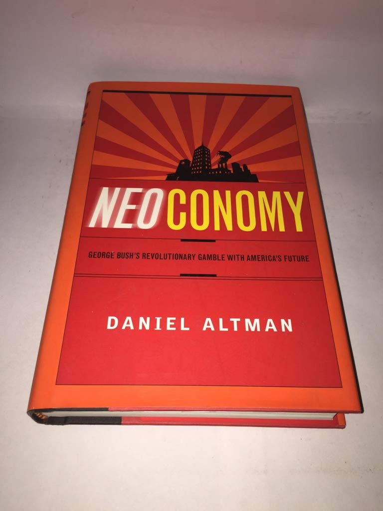 Neoconomy: George Bush's Revolutionary Gamble with America's Future by: Altman, Daniel