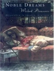 Noble Dreams, Wicked Pleasures: Orientalism in America, 1870-1930Edwards, Holly
