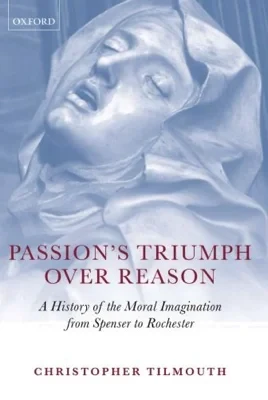 Passion's Triumph Over Reason: A History of the Moral Imagination from Spenser to Rochester Tilmouth, Christopher 