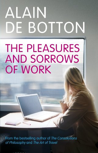Pleasures and Sorrows of Work, The by: Botton, Alain de