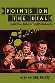 Points on the Dial: Golden Age Radio beyond the NetworksRusso, Alexander