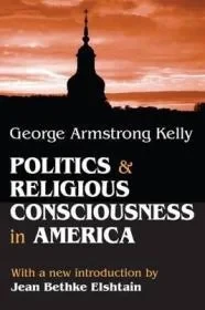 Politics and Religious Consciousness in AmericaKelly, George Armstrong