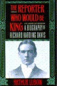 REPORTER WHO WOULD BE KING, The : A BIOGRAPHY OF RICHARD HARDING DAVISLubow, Arthur