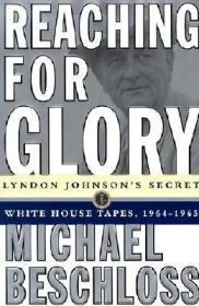 Reaching for Glory: Lyndon Johnson's Secret White House Tapes, 1964-1965Beschloss, Michael R.