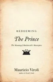 Redeeming The Prince: The Meaning of Machiavelli's MasterpieceViroli, Maurizio 