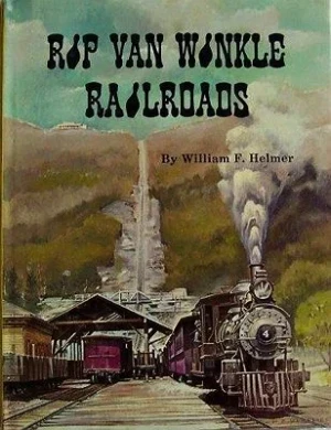 Rip Van Winkle Railroads: Canajoharie & Catskill R.R., Catskill Mountain Ry., Otis Elevating Ry., Catskill & Tannersville RyHelmer, William F.