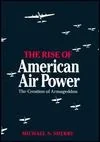 Rise of American Air Power, The: The Creation of ArmageddonSherry, Michael S.