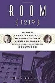 Room 1219: The Life of Fatty Arbuckle, the Mysterious Death of Virginia Rappe, and the Scandal That Changed HollywoodMerritt, Greg