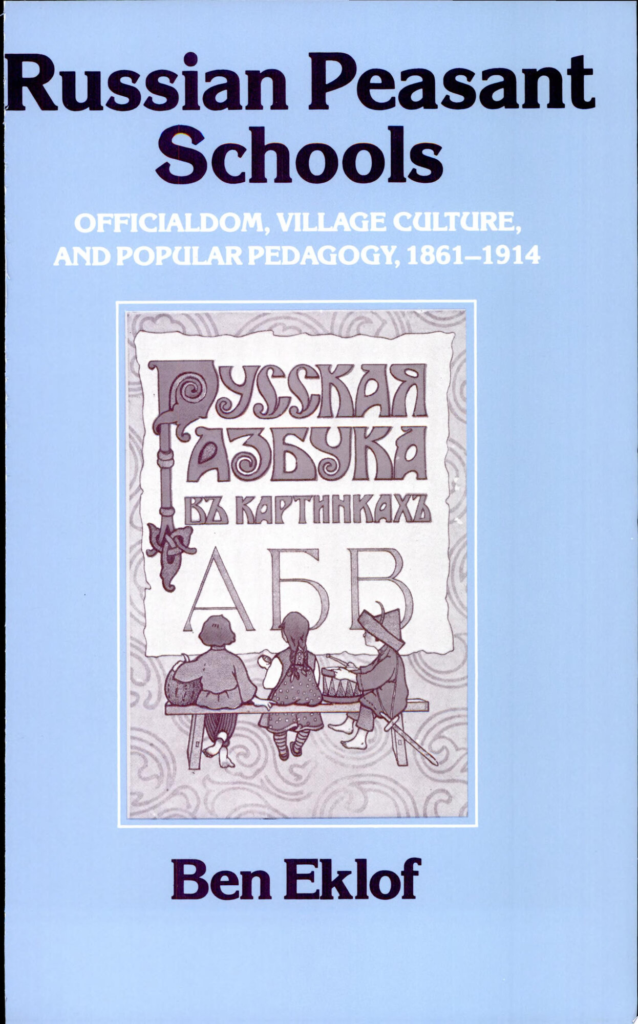 Russian Peasant Schools: Officialdom, Village Culture, and Popular Pedagogy, 1861-1914 by: Eklof, Ben