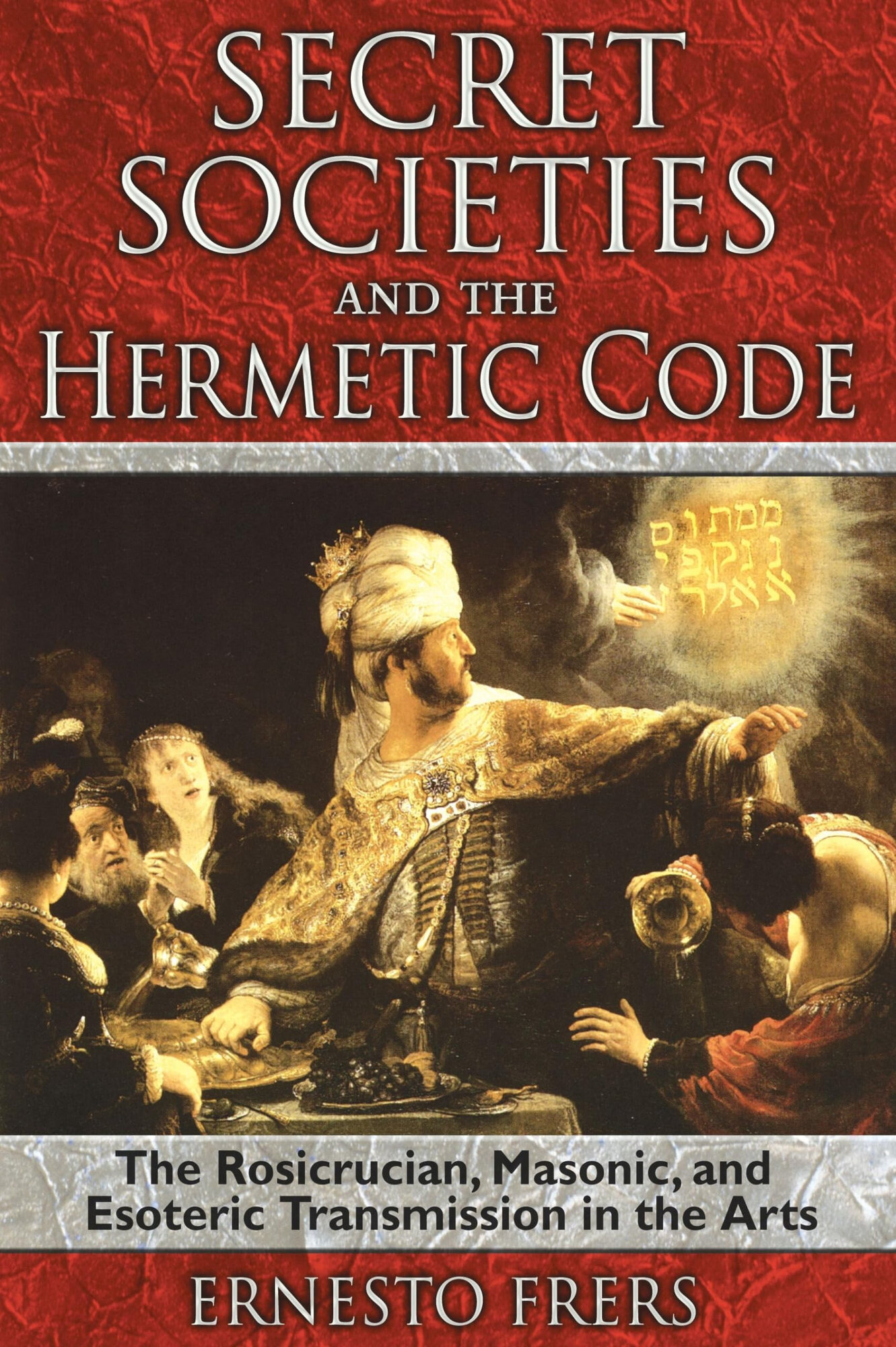 SECRET SOCIETIES AND THE HERMETIC CODE: THE ROSICRUCIAN, MASONIC, AND ESOTERIC TRANSMISSION IN THE ARTS by: Frers, Ernesto