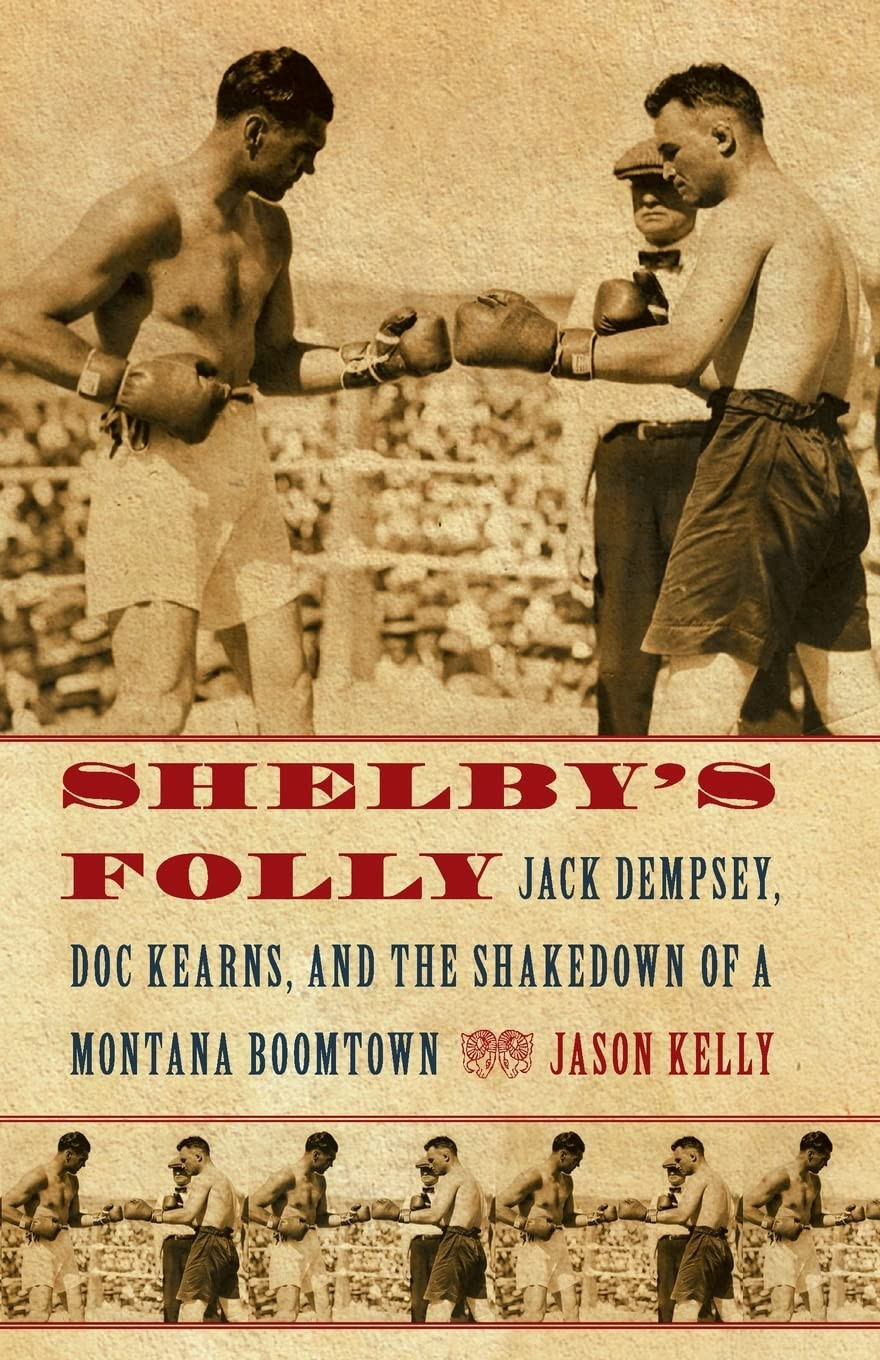 SHELBY'S FOLLY: JACK DEMPSEY, DOC KEARNS, AND THE SHAKEDOWN OF A MONTANA BOOMTOWN by: Kelly, Jason