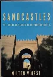 Sandcastles: The Arabs in Search of the Modern WorldViorst, Milton