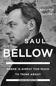 Saul Bellow - There is Simply Too Much to Think AboutBellow, Saul/Benjamin Taylor (Editor)