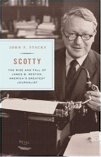 Scotty: James B. Reston and the Rise and Fall of American Journalism by: Stacks, John F.