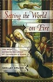 Setting the World on Fire: The Brief, Astonishing Life of St. Catherine of SienaEmling, Shelley