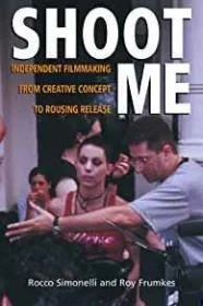 Shoot Me: Independent Filmmaking from Creative Concept to Rousing ReleaseSimonelli, Rocco