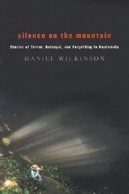 Silence on the Mountain: Stories of Terror, Betrayal, and Forgetting in GuatemalaWilkinson, Daniel