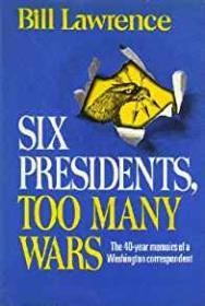 Six Presidents, Too Many Wars - The 40 Year Memoirs of a Washington CorrespondentLawrence, Bill