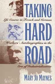 Taking the Hard Road: Life Course in French and German Workers' Autobiographies in the Era of IndustrializationMaynes, Mary Jo