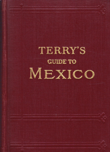 Terry's Guide To Mexico: The New Standard Guidebook To The Mexican Republic With Chapters On The Railways, Airways, Automobile Roads And The Ocean Routes To Mexico by: Terry, T. Philip